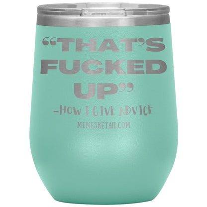 “That’s Fucked Up” -how I give advice Tumblers, 12oz Wine Insulated Tumbler / Teal - MemesRetail.com