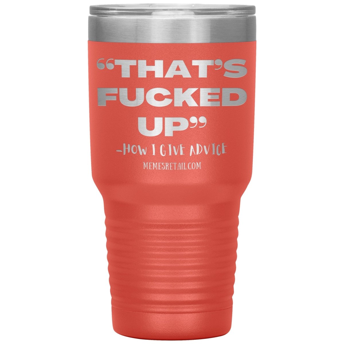 “That’s Fucked Up” -how I give advice Tumblers, 30oz Insulated Tumbler / Coral - MemesRetail.com
