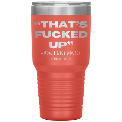 “That’s Fucked Up” -how I give advice Tumblers, 30oz Insulated Tumbler / Coral - MemesRetail.com