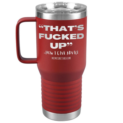 “That’s Fucked Up” -how I give advice Tumblers, 20oz Travel Tumbler / Red - MemesRetail.com