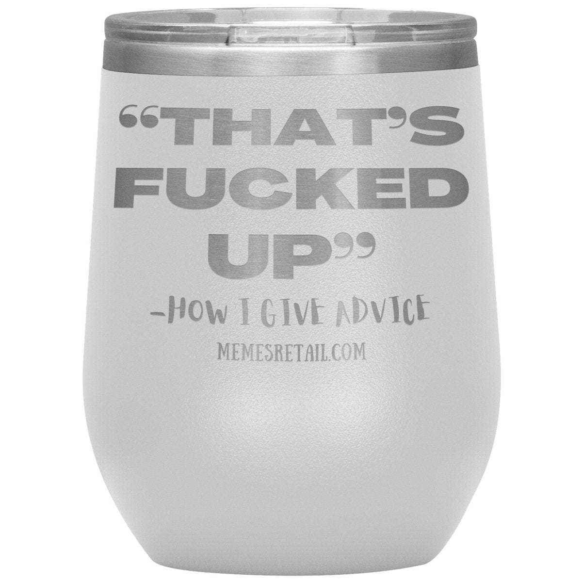 “That’s Fucked Up” -how I give advice Tumblers, 12oz Wine Insulated Tumbler / White - MemesRetail.com