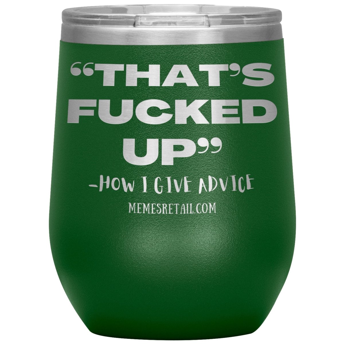 “That’s Fucked Up” -how I give advice Tumblers, 12oz Wine Insulated Tumbler / Green - MemesRetail.com