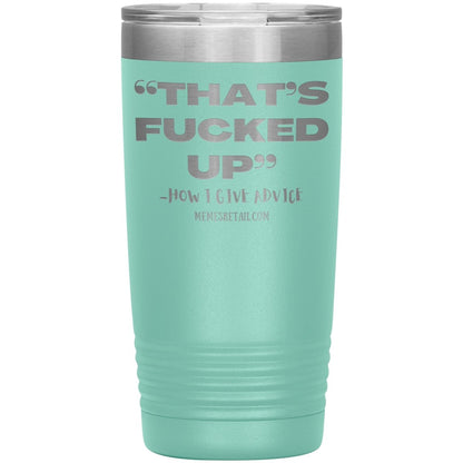 “That’s Fucked Up” -how I give advice Tumblers, 20oz Insulated Tumbler / Teal - MemesRetail.com