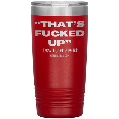 “That’s Fucked Up” -how I give advice Tumblers, 20oz Insulated Tumbler / Red - MemesRetail.com