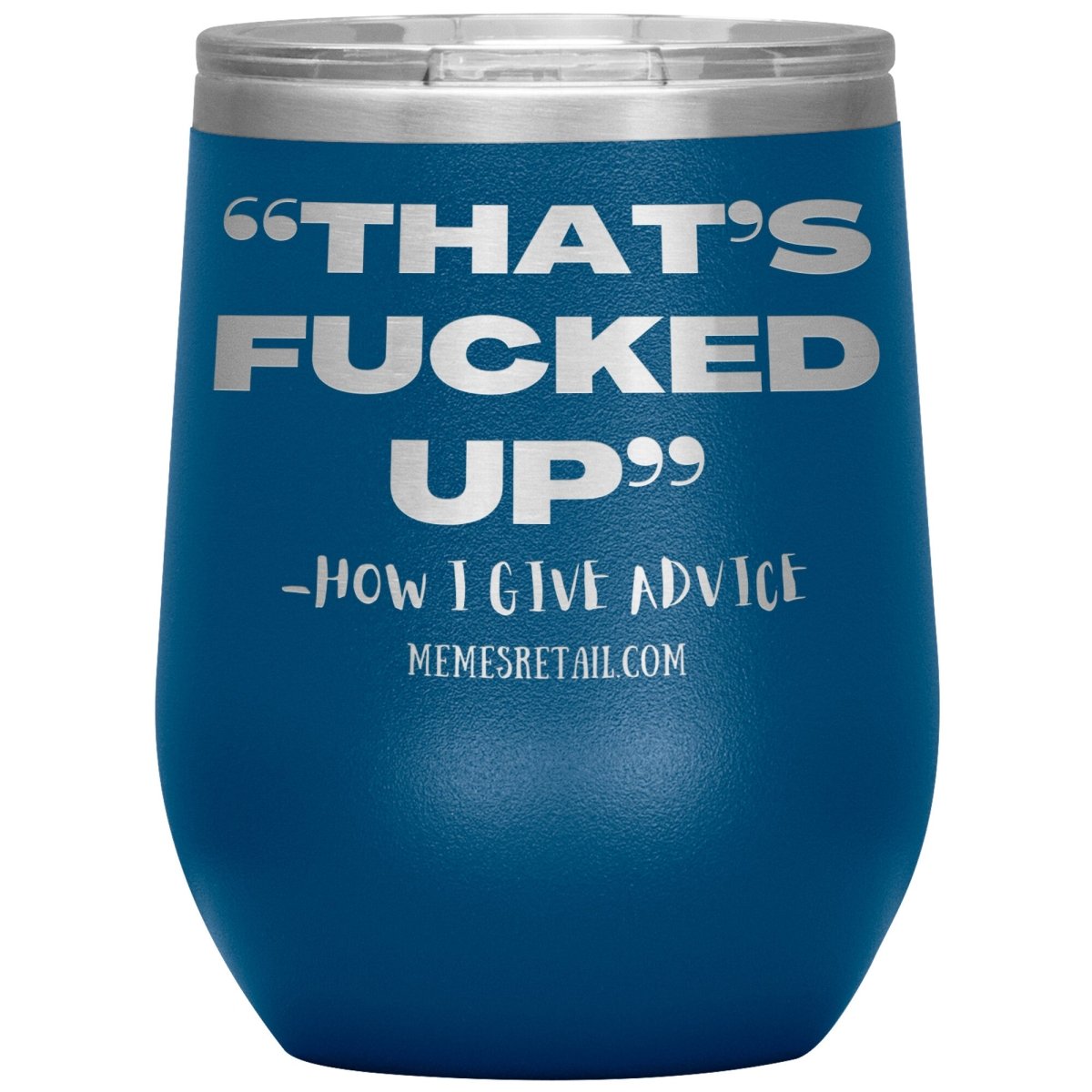 “That’s Fucked Up” -how I give advice Tumblers, 12oz Wine Insulated Tumbler / Blue - MemesRetail.com