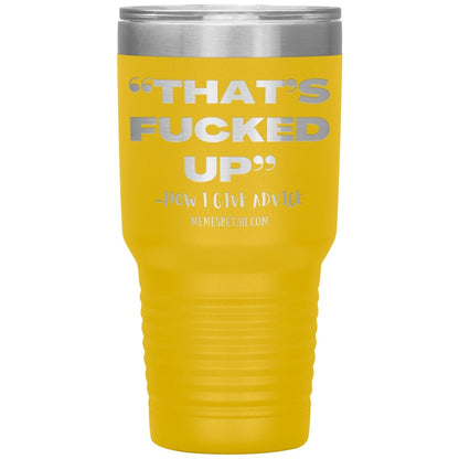 “That’s Fucked Up” -how I give advice Tumblers, 30oz Insulated Tumbler / Yellow - MemesRetail.com