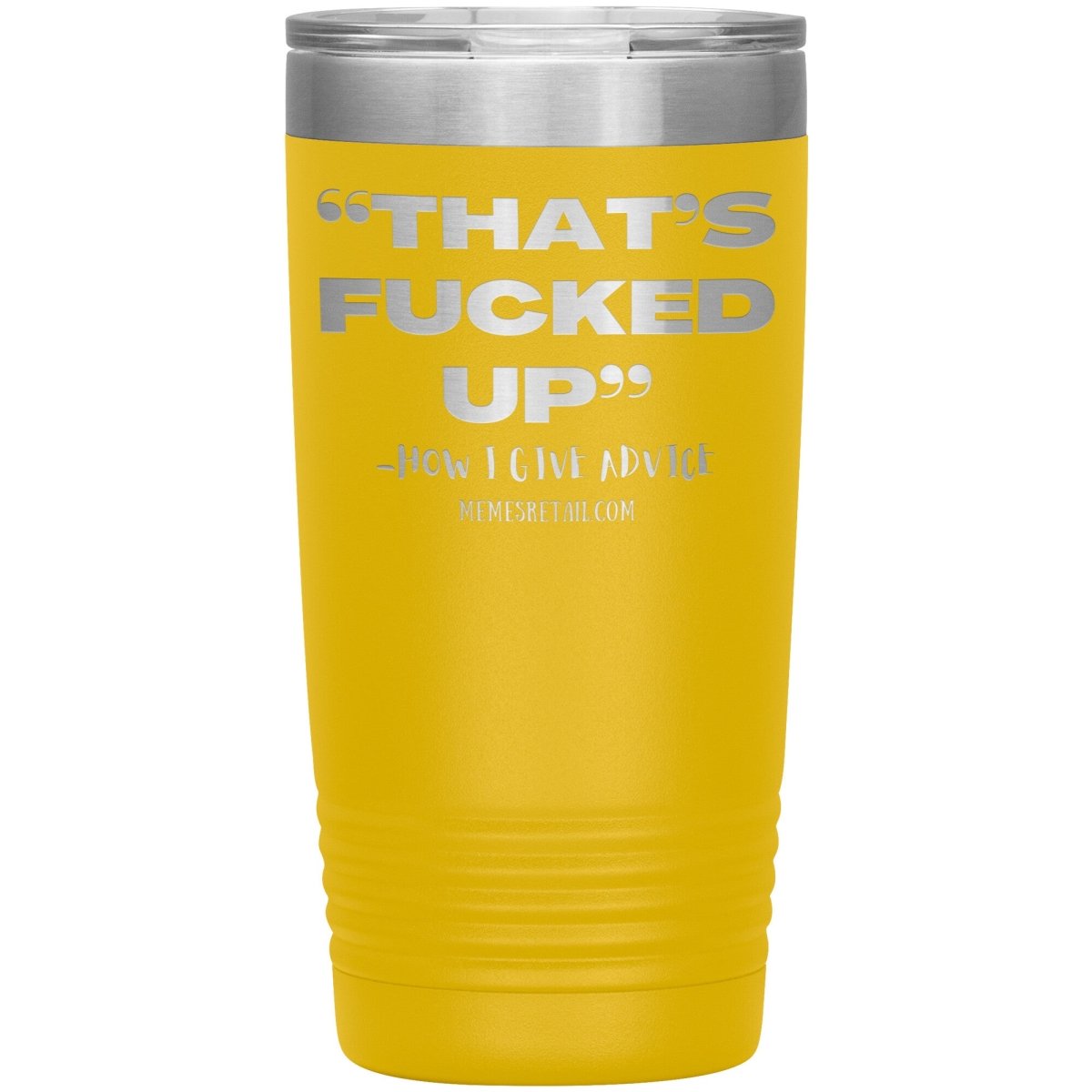 “That’s Fucked Up” -how I give advice Tumblers, 20oz Insulated Tumbler / Yellow - MemesRetail.com