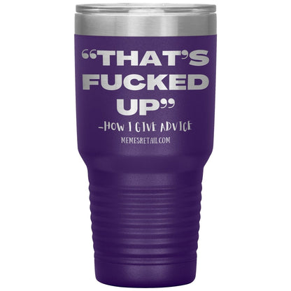 “That’s Fucked Up” -how I give advice Tumblers, 30oz Insulated Tumbler / Purple - MemesRetail.com