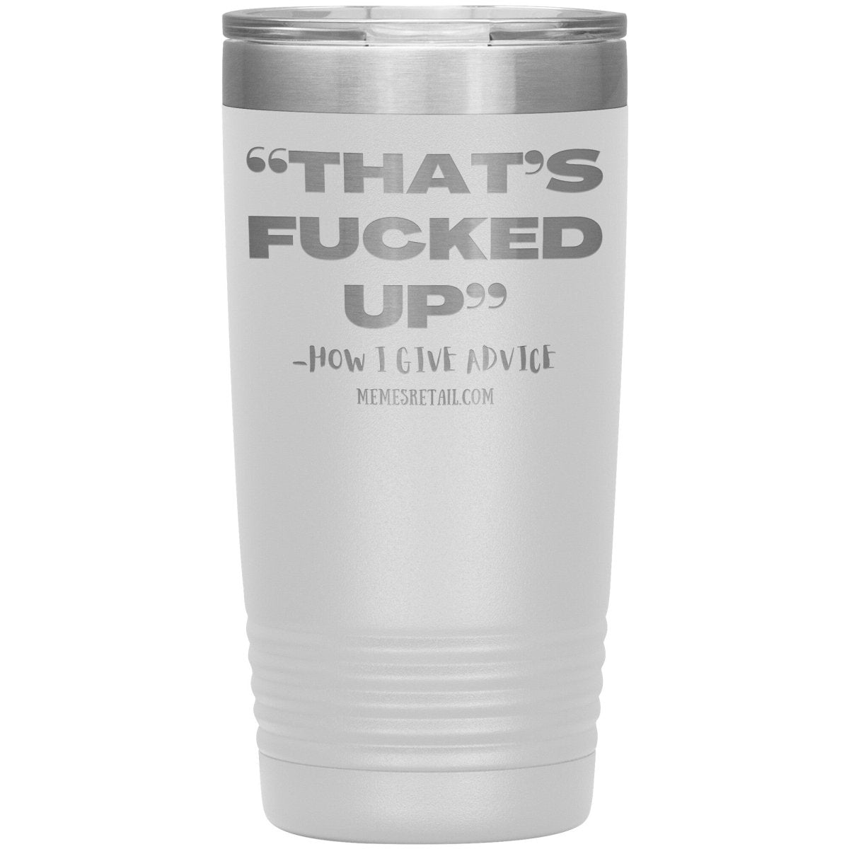 “That’s Fucked Up” -how I give advice Tumblers, 20oz Insulated Tumbler / White - MemesRetail.com