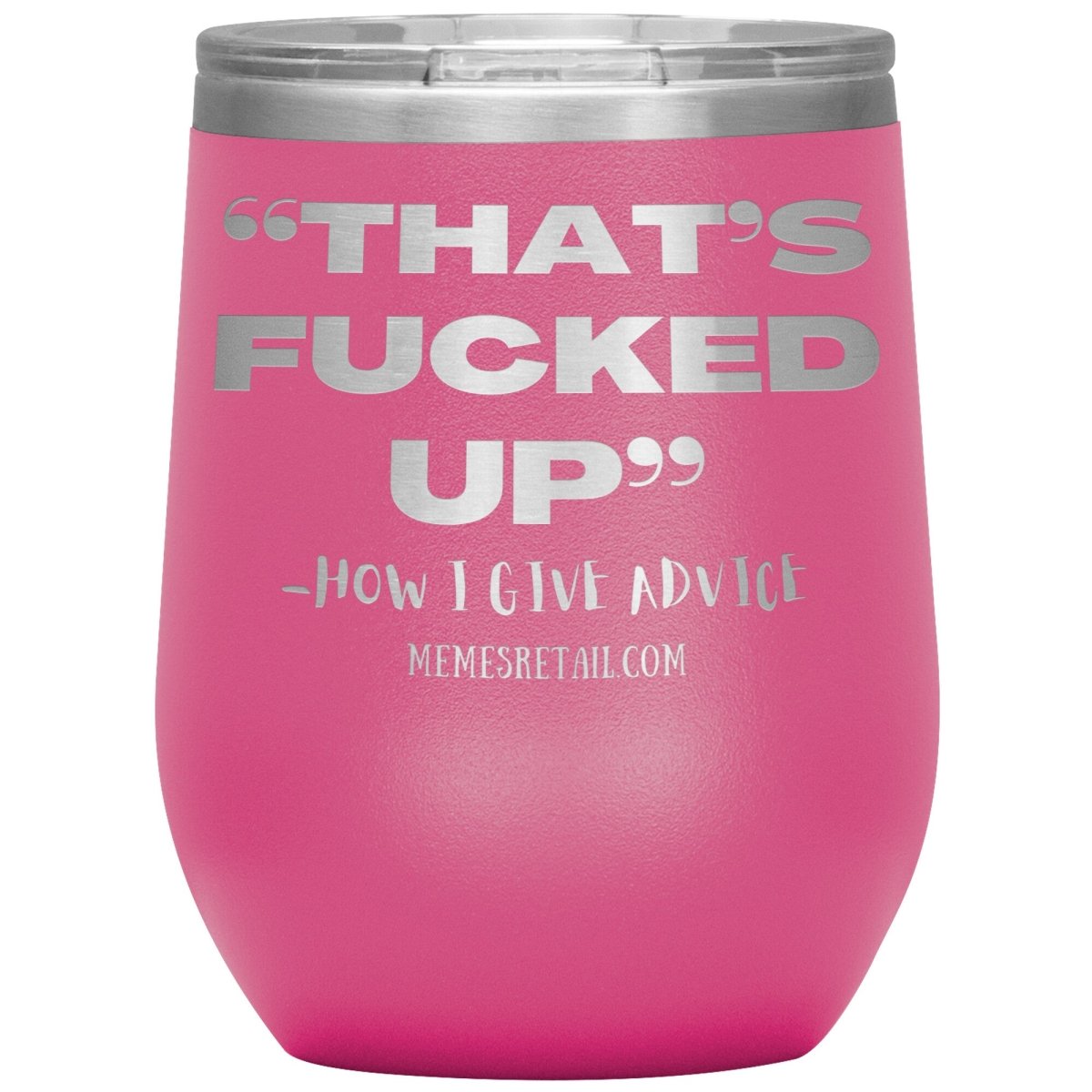 “That’s Fucked Up” -how I give advice Tumblers, 12oz Wine Insulated Tumbler / Pink - MemesRetail.com