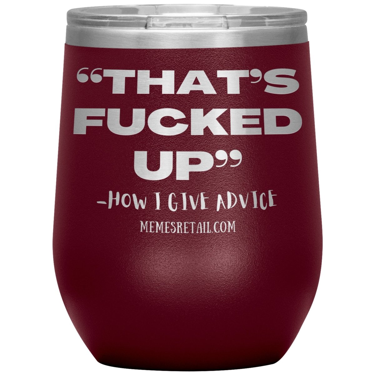 “That’s Fucked Up” -how I give advice Tumblers, 12oz Wine Insulated Tumbler / Maroon - MemesRetail.com