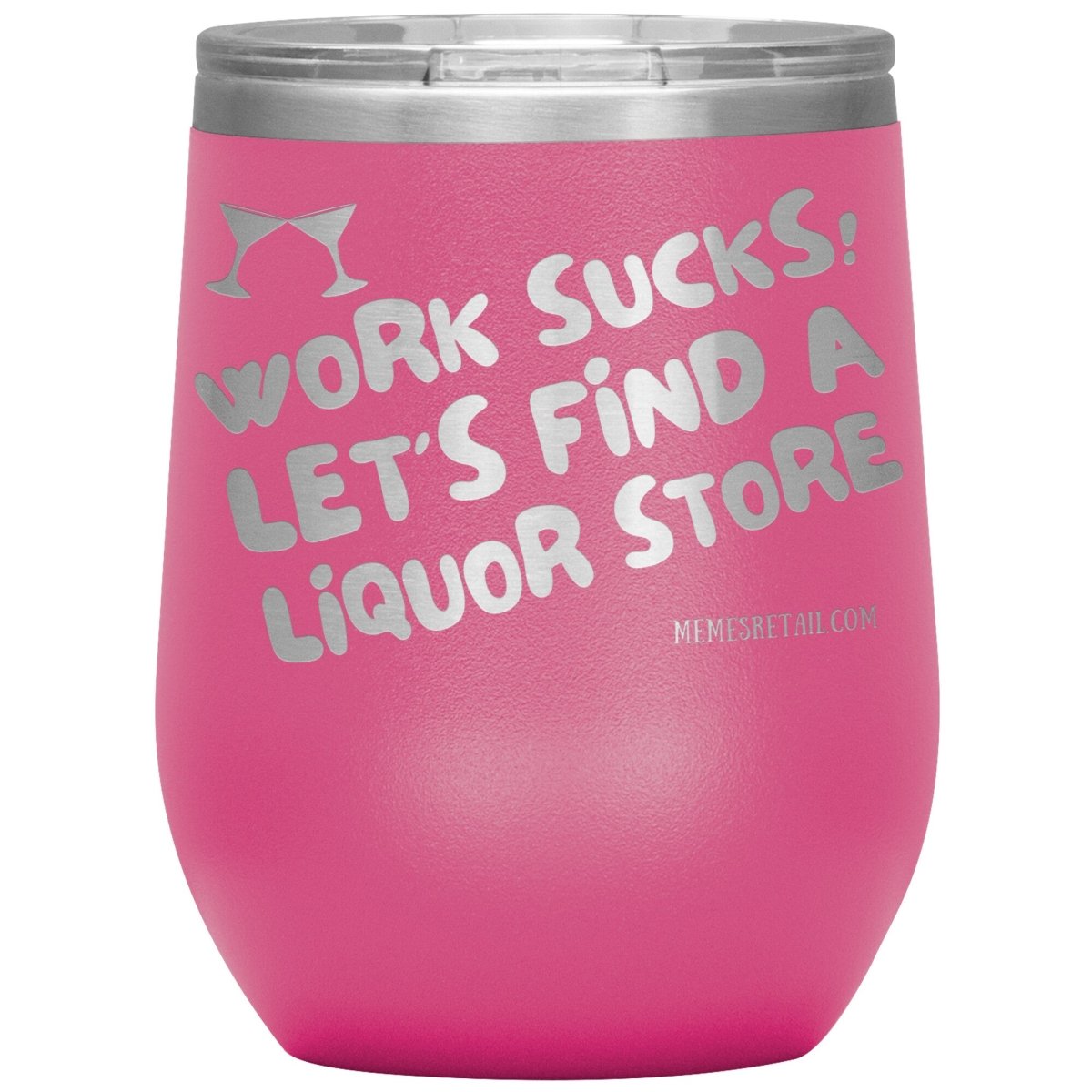 Work Sucks! Let's Find a Liquor Store Tumblers, 12oz Wine Insulated Tumbler / Pink - MemesRetail.com