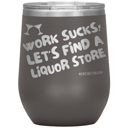 Work Sucks! Let's Find a Liquor Store Tumblers, 12oz Wine Insulated Tumbler / Pewter - MemesRetail.com